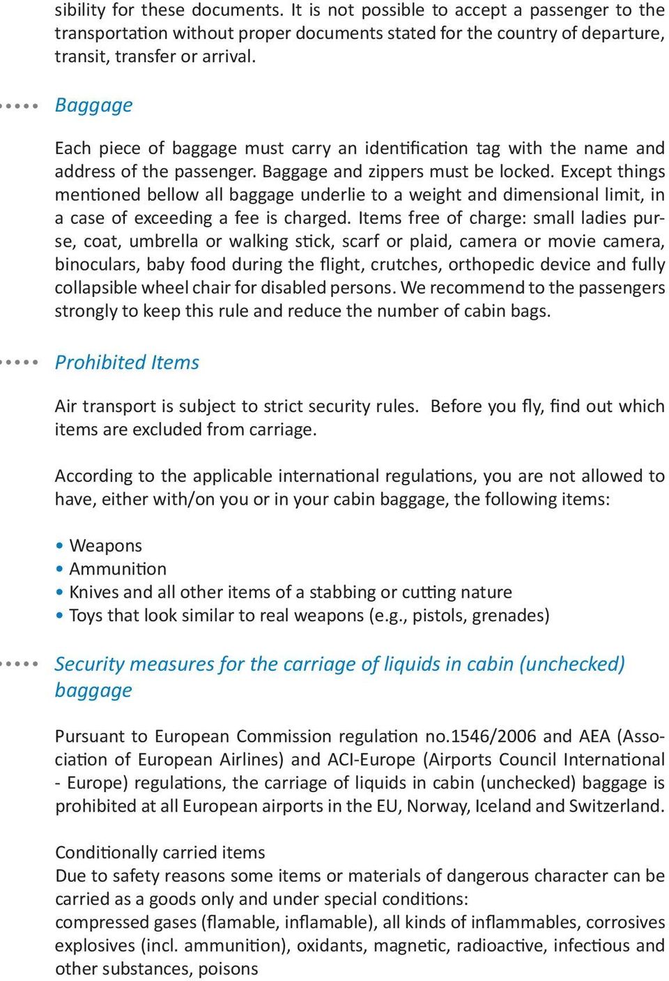 Except things mentioned bellow all baggage underlie to a weight and dimensional limit, in a case of exceeding a fee is charged.