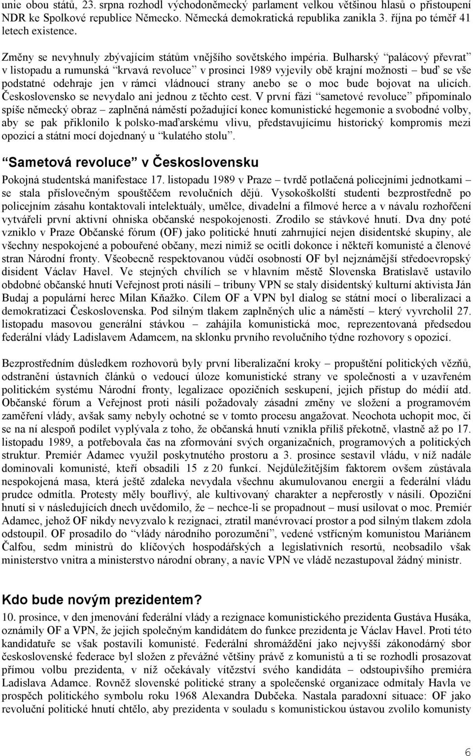 Bulharský palácový převrat v listopadu a rumunská krvavá revoluce v prosinci 1989 vyjevily obě krajní možnosti buď se vše podstatné odehraje jen v rámci vládnoucí strany anebo se o moc bude bojovat