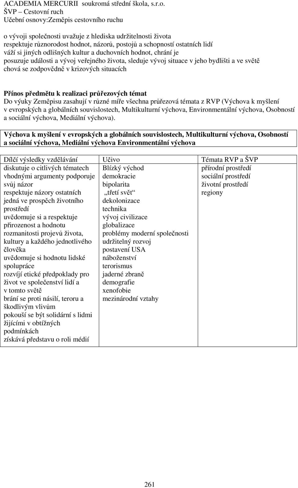 zasahují v různé míře všechna průřezová témata z RVP (Výchova k myšlení v evropských a globálních souvislostech, Multikulturní výchova, Environmentální výchova, Osobností a sociální výchova, Mediální