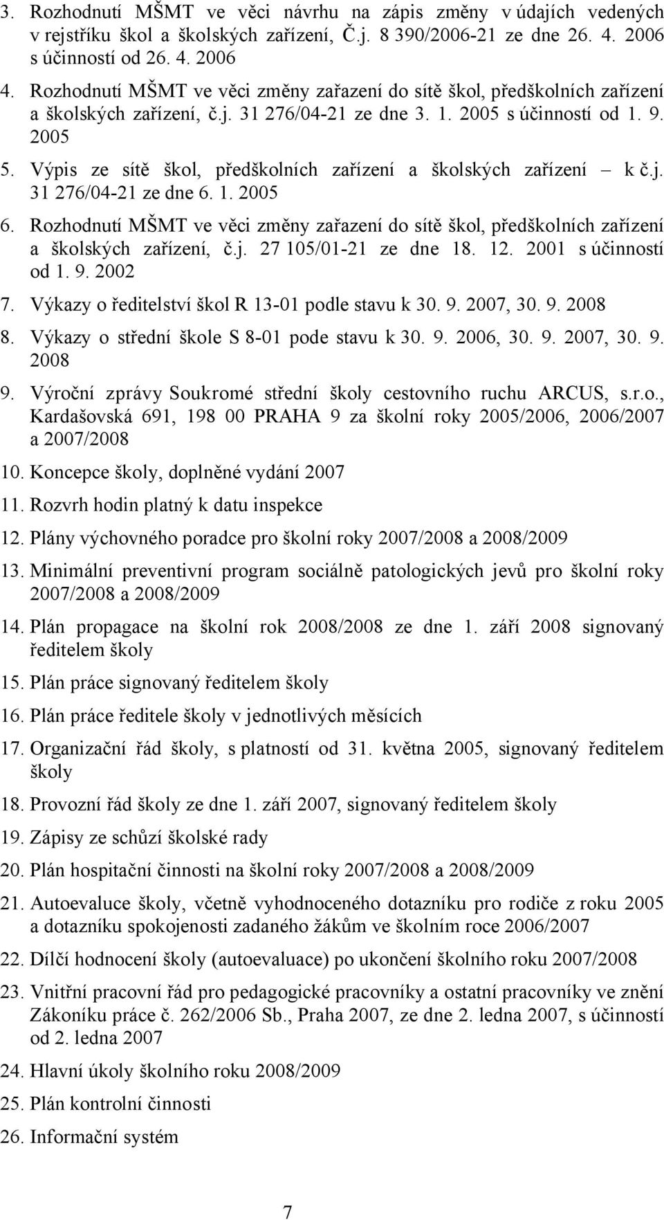 Výpis ze sítě škol, předškolních zařízení a školských zařízení kč.j. 31 276/04-21 ze dne 6. 1. 2005 6.