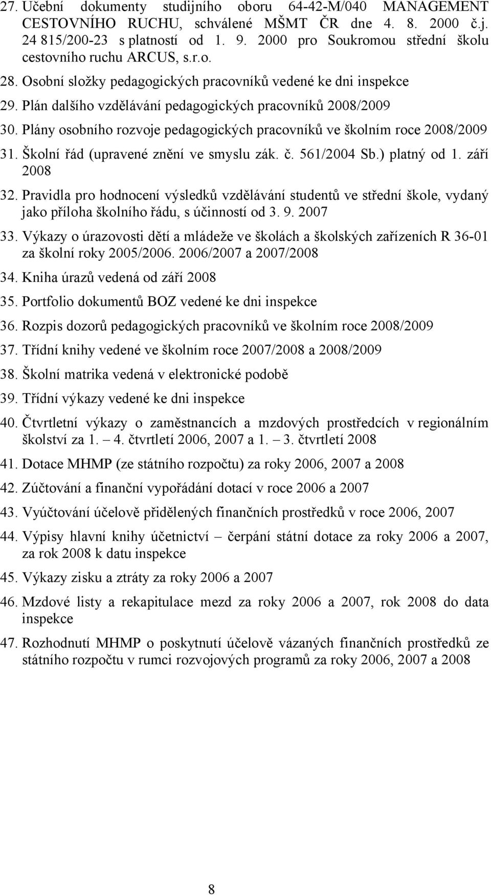 Plány osobního rozvoje pedagogických pracovníků ve školním roce 2008/2009 31. Školní řád (upravené znění ve smyslu zák. č. 561/2004 Sb.) platný od 1. září 2008 32.