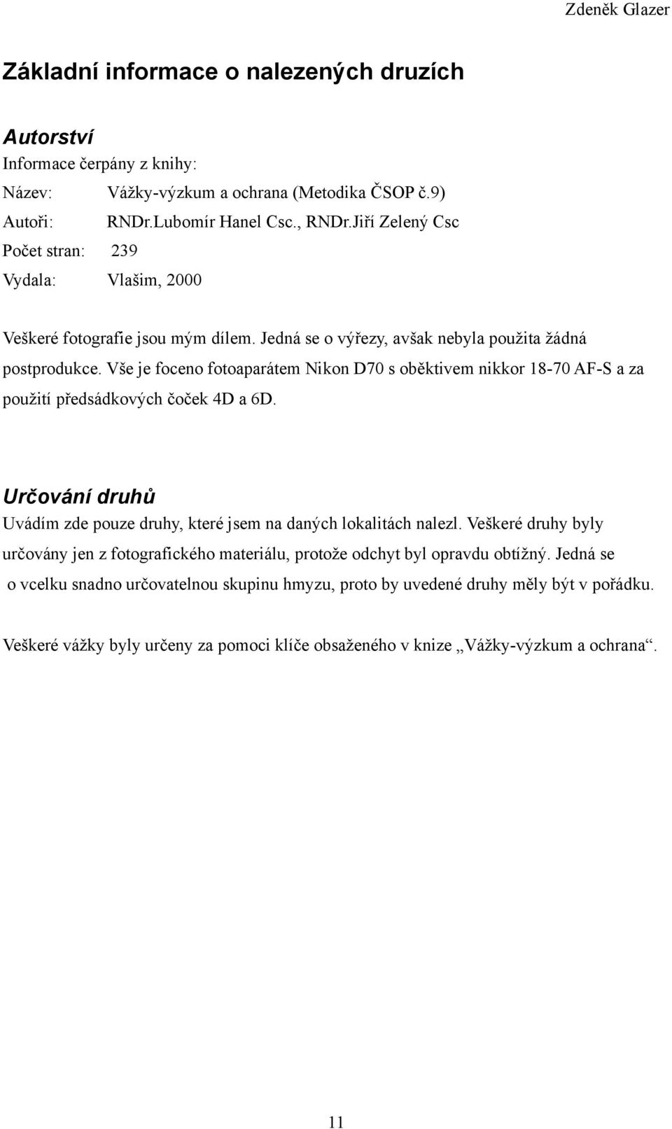 Vše je foceno fotoaparátem Nikon D70 s oběktivem nikkor 1870 AFS a za použití předsádkových čoček 4D a 6D. Určování druhů Uvádím zde pouze druhy, které jsem na daných lokalitách nalezl.