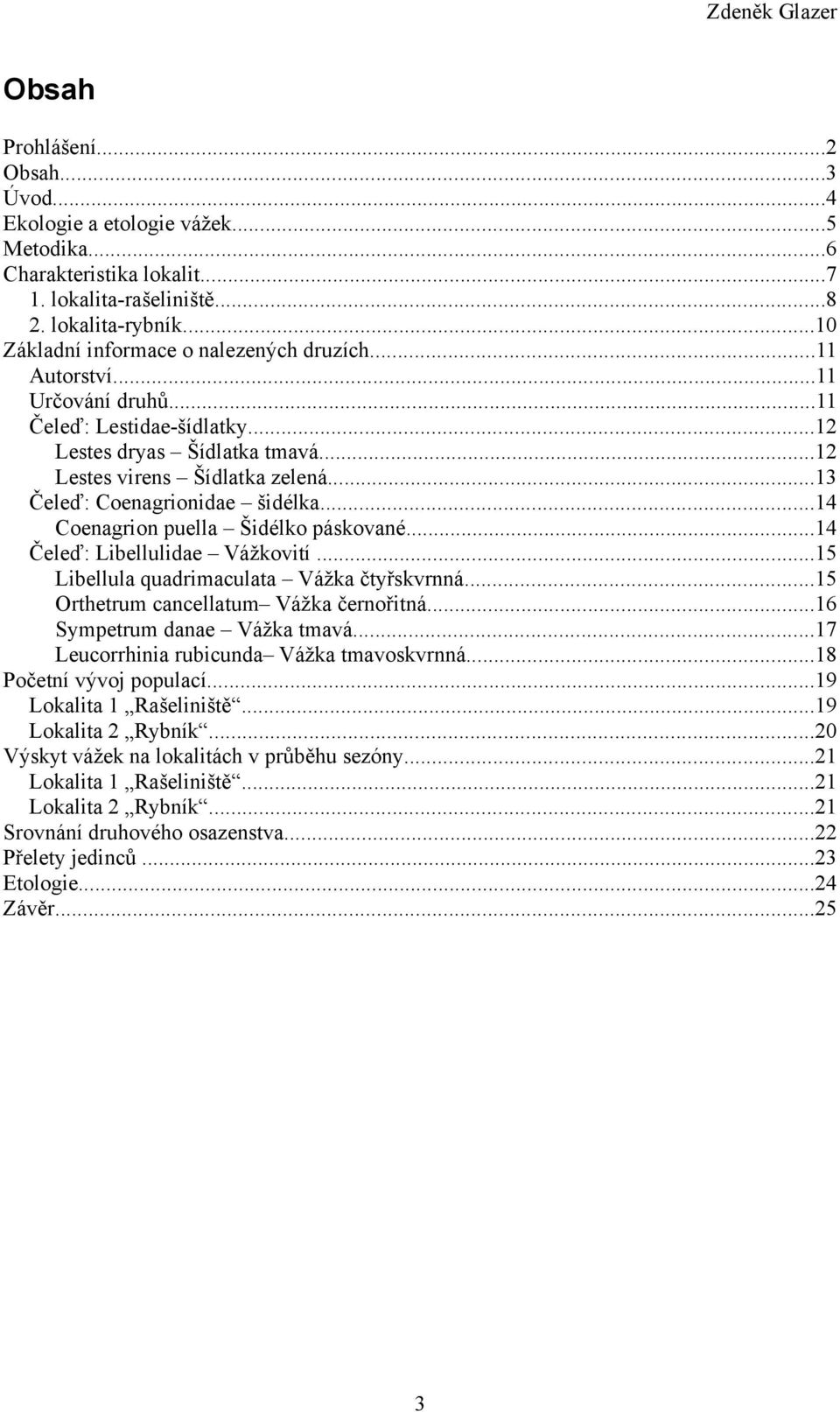 ..14 Coenagrion puella Šidélko páskované...14 Čeleď: Libellulidae Vážkovití...15 Libellula quadrimaculata Vážka čtyřskvrnná...15 Orthetrum cancellatum Vážka černořitná...16 Sympetrum danae Vážka tmavá.