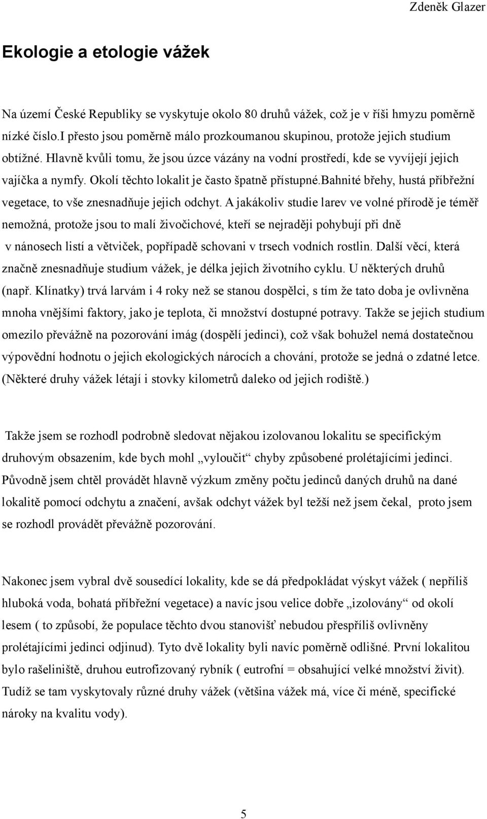 Okolí těchto lokalit je často špatně přístupné.bahnité břehy, hustá příbřežní vegetace, to vše znesnadňuje jejich odchyt.