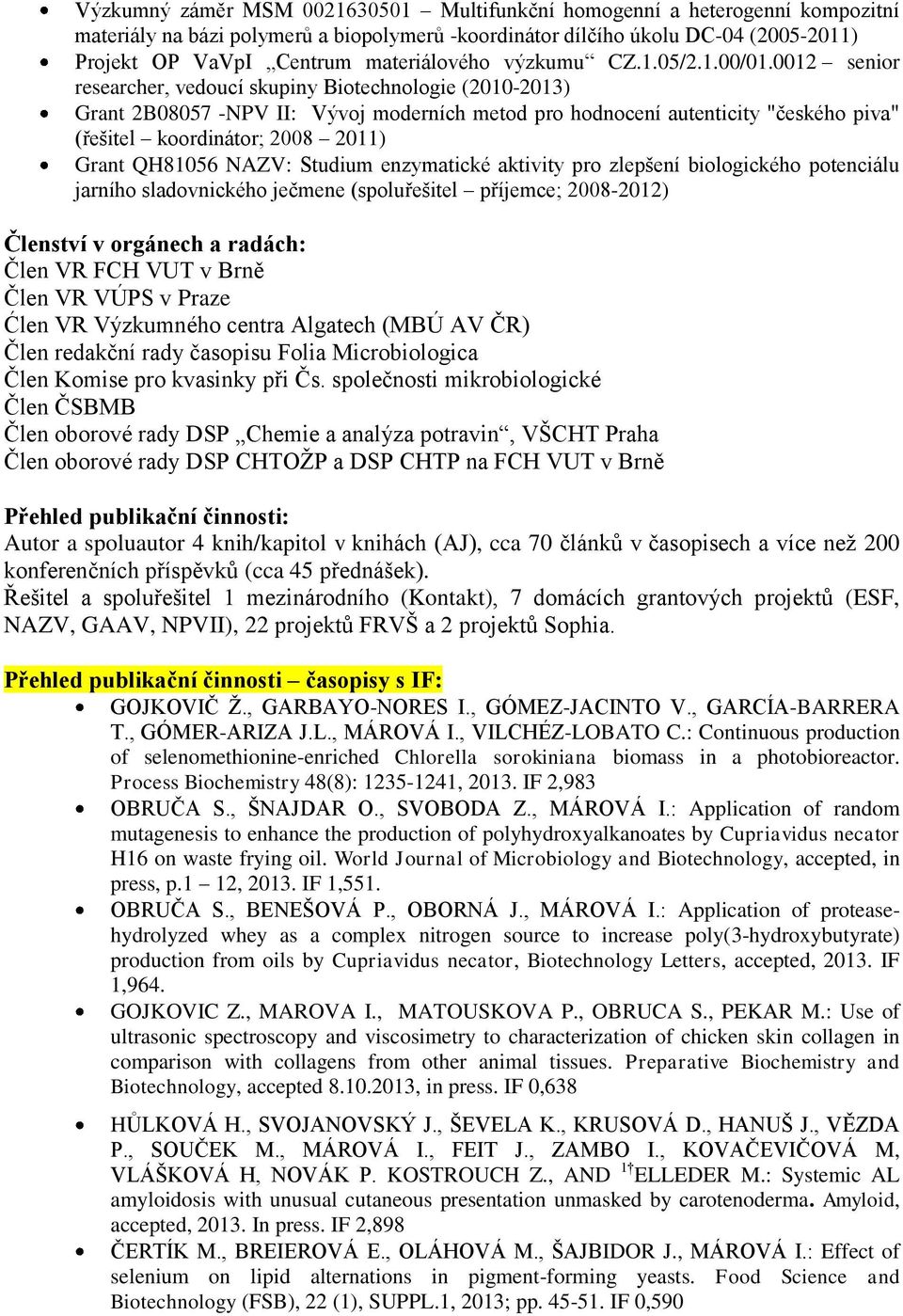 0012 senior researcher, vedoucí skupiny Biotechnologie (2010-2013) Grant 2B08057 -NPV II: Vývoj moderních metod pro hodnocení autenticity "českého piva" (řešitel koordinátor; 2008 2011) Grant QH81056