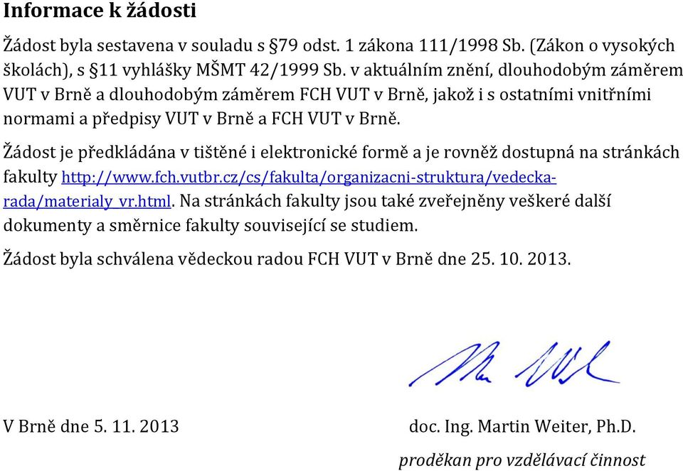 Žádost je předkládána v tištěné i elektronické formě a je rovněž dostupná na stránkách fakulty http://www.fch.vutbr.cz/cs/fakulta/organizacni-struktura/vedeckarada/materialy_vr.html.