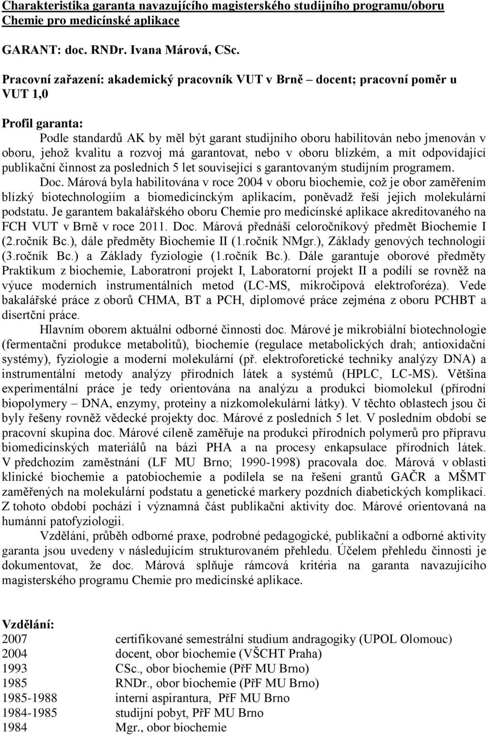 kvalitu a rozvoj má garantovat, nebo v oboru blízkém, a mít odpovídající publikační činnost za posledních 5 let související s garantovaným studijním programem. oc.