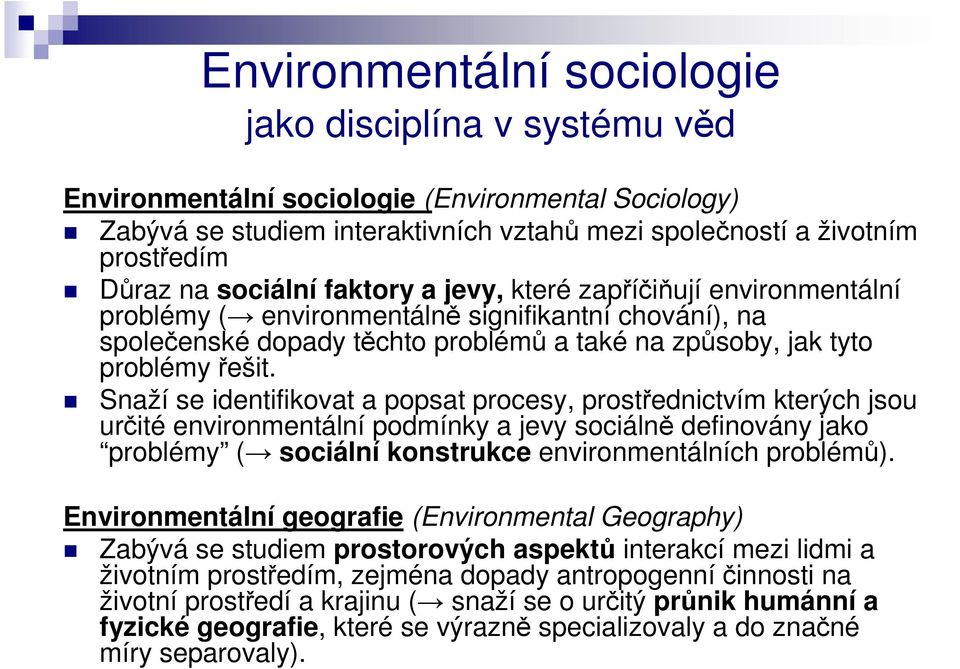 Snaží se identifikovat a popsat procesy, prostřednictvím kterých jsou určité environmentální podmínky a jevy sociálně definovány jako problémy ( sociální konstrukce environmentálních problémů).