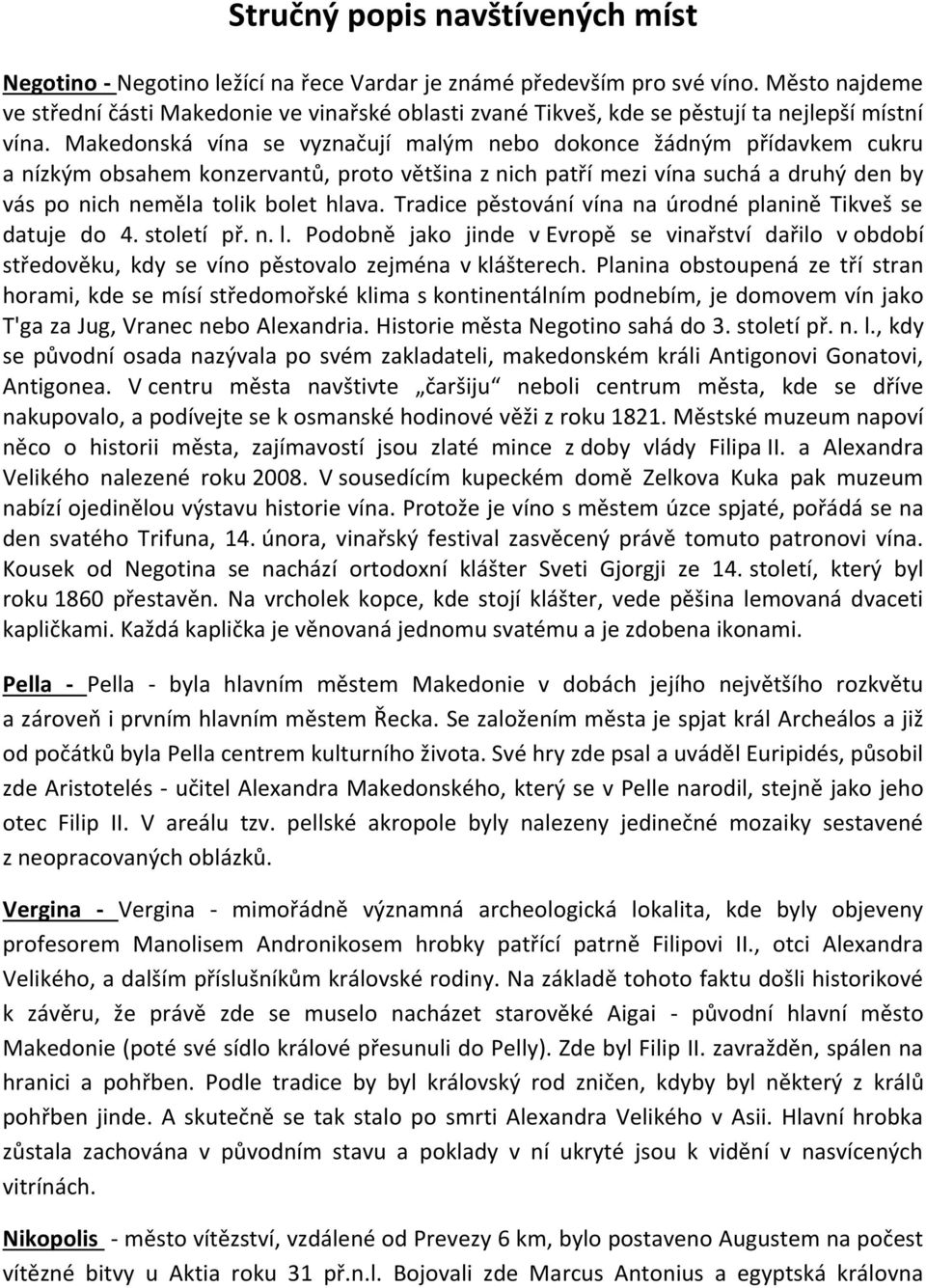 Makedonská vína se vyznačují malým nebo dokonce žádným přídavkem cukru a nízkým obsahem konzervantů, proto většina z nich patří mezi vína suchá a druhý den by vás po nich neměla tolik bolet hlava.