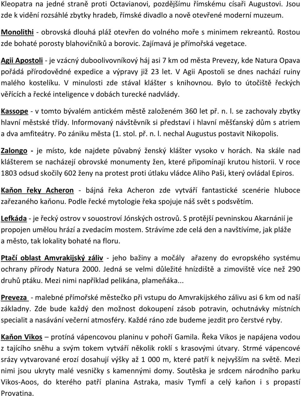 Agii Apostoli - je vzácný duboolivovníkový háj asi 7 km od města Prevezy, kde Natura Opava pořádá přírodovědné expedice a výpravy již 23 let. V Agii Apostoli se dnes nachází ruiny malého kostelíku.