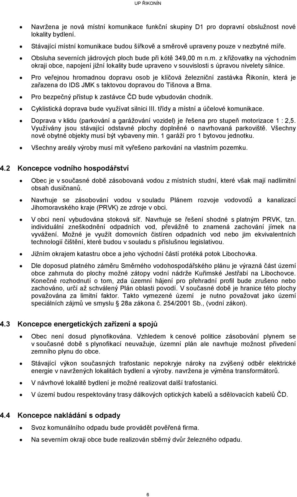 Pro veřejnou hromadnou dopravu osob je klíčová železniční zastávka Řikonín, která je zařazena do IDS JMK s taktovou dopravou do Tišnova a Brna.