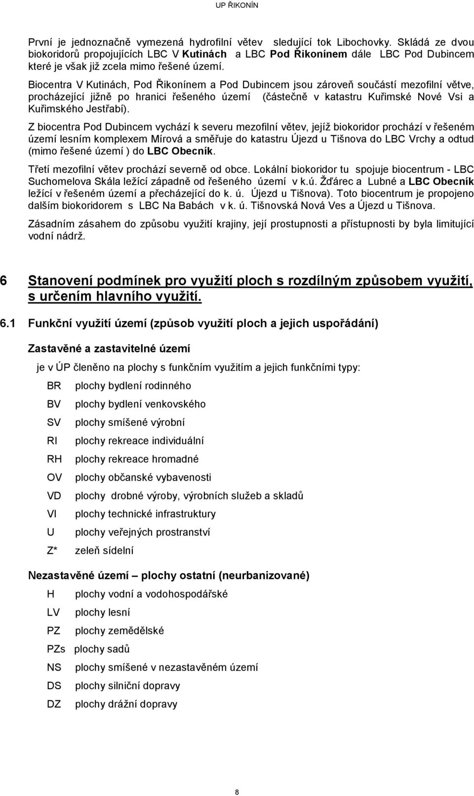 Biocentra V Kutinách, Pod Řikonínem a Pod Dubincem jsou zároveň součástí mezofilní větve, procházející jižně po hranici řešeného území (částečně v katastru Kuřimské Nové Vsi a Kuřimského Jestřabí).