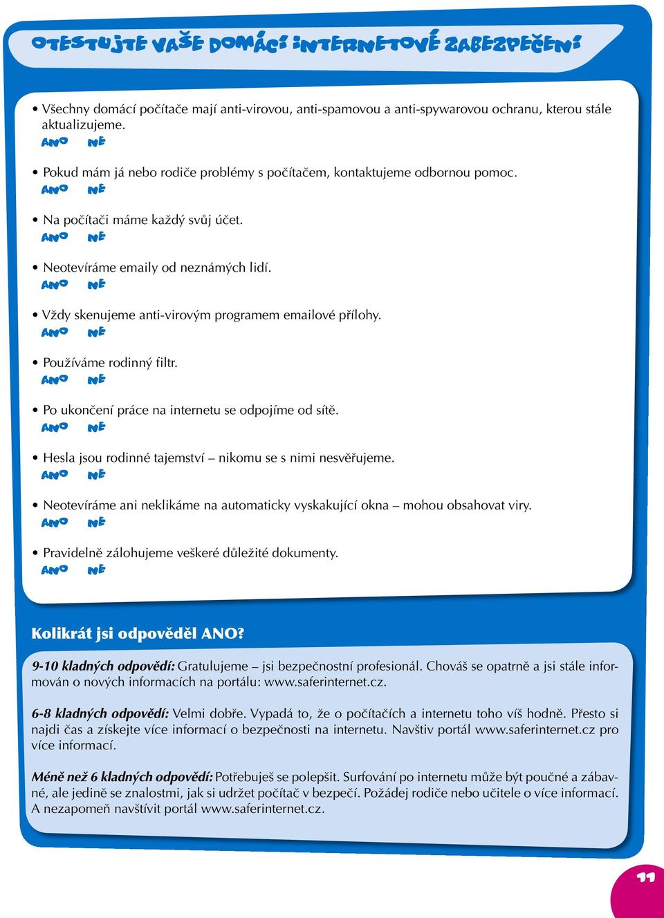 ANO ne Vždy skenujeme anti-virovým programem emailové přílohy. ANO ne Používáme rodinný filtr. ANO ne Po ukončení práce na internetu se odpojíme od sítě.