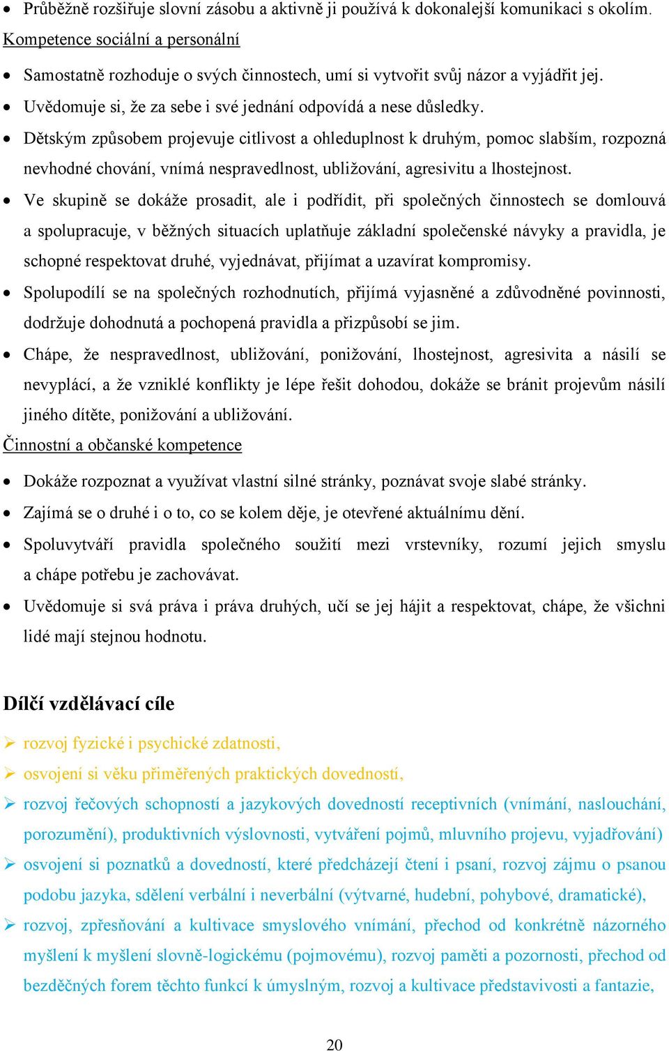 Dětským způsobem projevuje citlivost a ohleduplnost k druhým, pomoc slabším, rozpozná nevhodné chování, vnímá nespravedlnost, ubližování, agresivitu a lhostejnost.