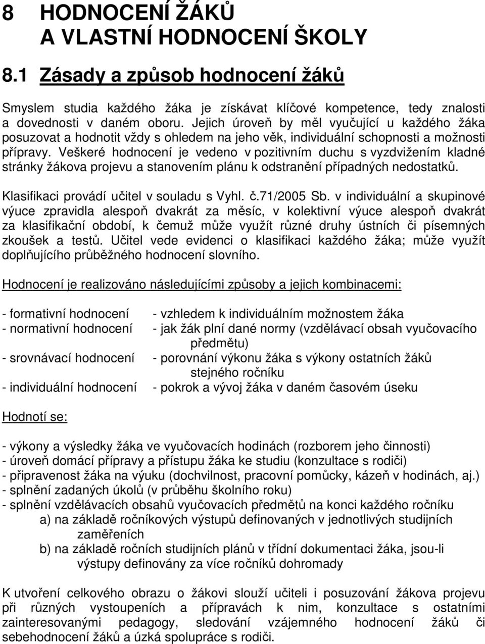 Veškeré hodnocení je vedeno v pozitivním duchu s vyzdvižením kladné stránky žákova projevu a stanovením plánu k odstranění případných nedostatků. Klasifikaci provádí učitel v souladu s Vyhl. č.