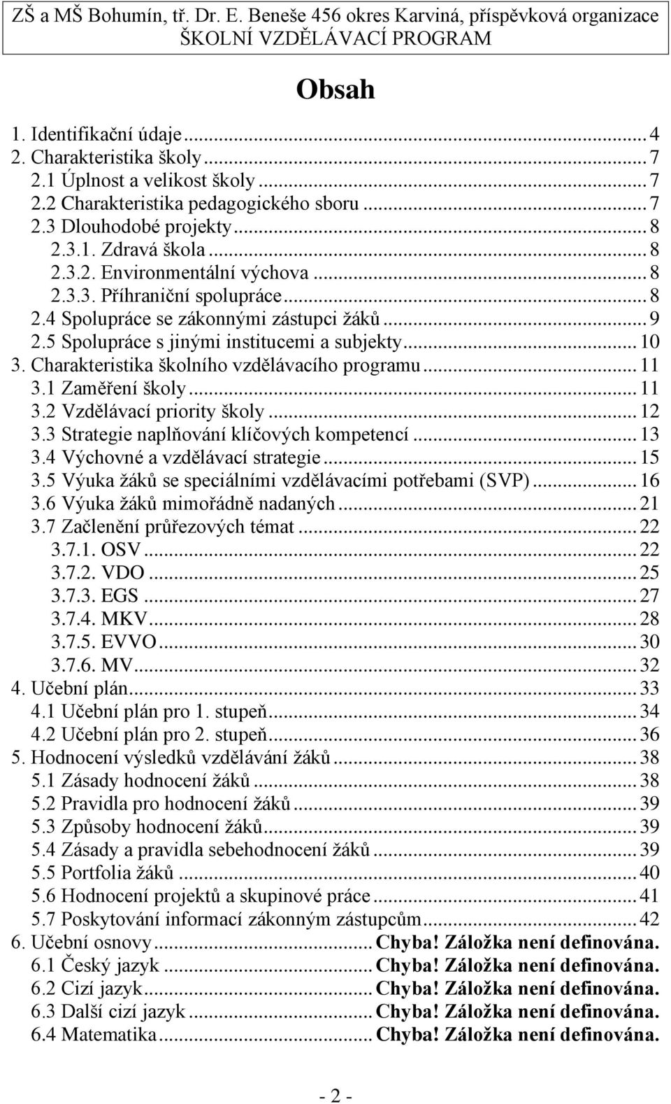 1 Zaměření školy... 11 3.2 Vzdělávací priority školy... 12 3.3 Strategie naplňování klíčových kompetencí... 13 3.4 Výchovné a vzdělávací strategie... 15 3.