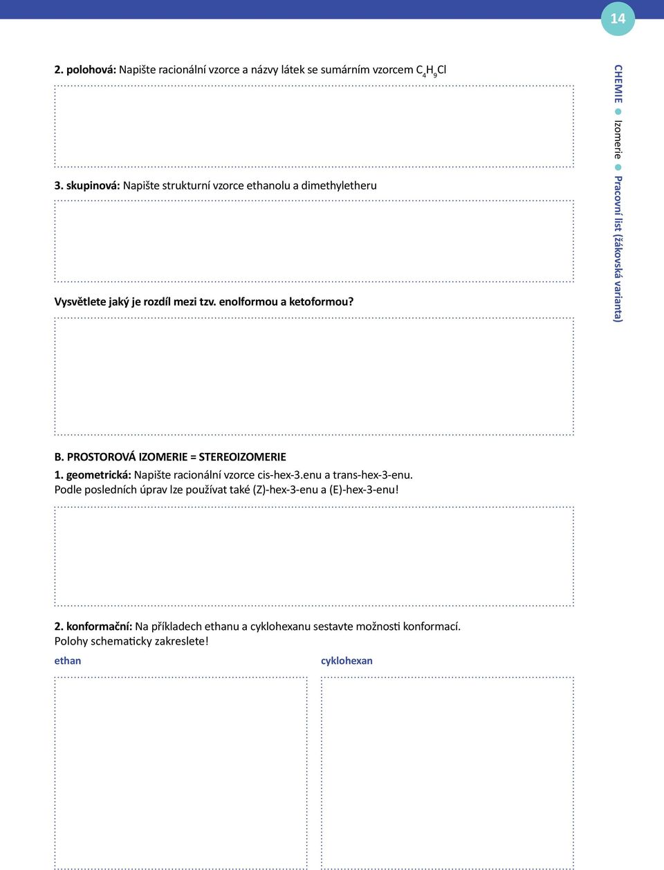 CHEMIE Izomerie Pracovní list (žákovská varianta) B. PROSTOROVÁ IZOMERIE = STEREOIZOMERIE 1. geometrická: Napište racionální vzorce cis-hex-3.