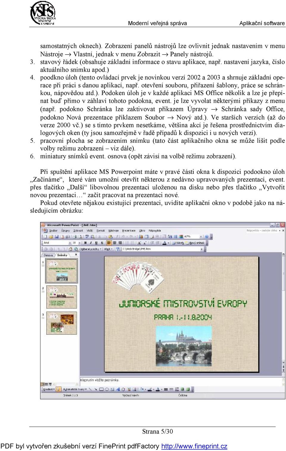 poodkno úloh (tento ovládací prvek je novinkou verzí 2002 a 2003 a shrnuje základní operace při práci s danou aplikací, např. otevření souboru, přiřazení šablony, práce se schránkou, nápovědou atd.).