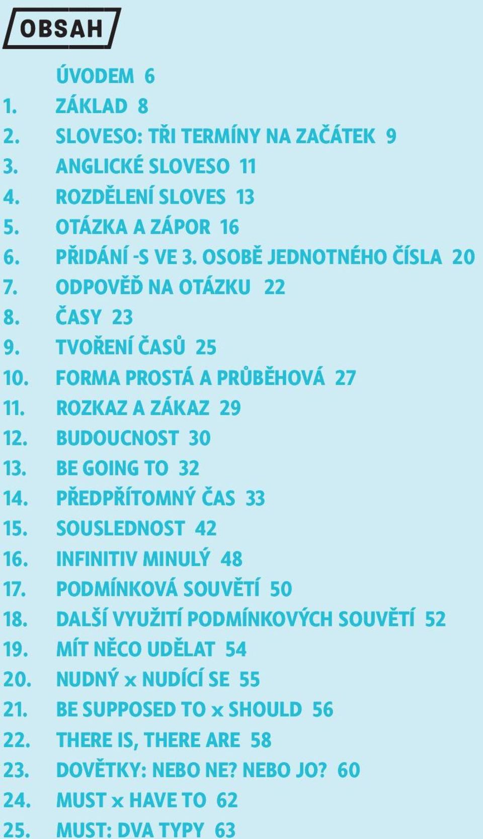 BE GOING TO 32 14. PŘEDPŘÍTOMNÝ ČAS 33 15. SOUSLEDNOST 42 16. INFINITIV MINULÝ 48 17. PODMÍNKOVÁ SOUVĚTÍ 50 18. DALŠÍ VYUŽITÍ PODMÍNKOVÝCH SOUVĚTÍ 52 19.