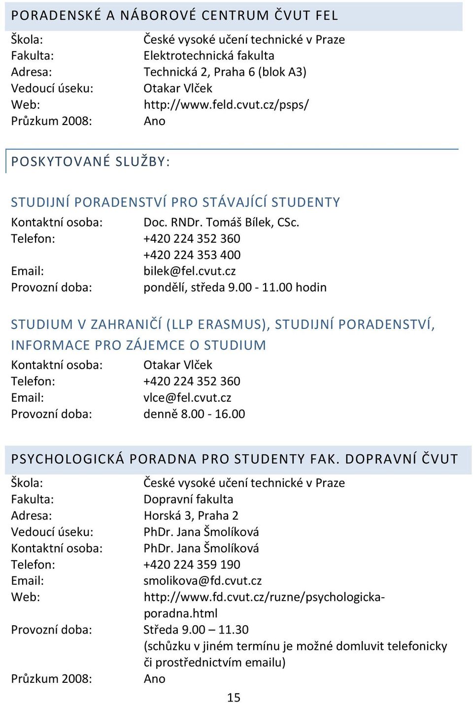 00-11.00 hodin STUDIUM V ZAHRANIČÍ (LLP ERASMUS), STUDIJNÍ PORADENSTVÍ, INFORMACE PRO ZÁJEMCE O STUDIUM Kontaktní osoba: Otakar Vlček Telefon: +420 224352360 Email: vlce@fel.cvut.