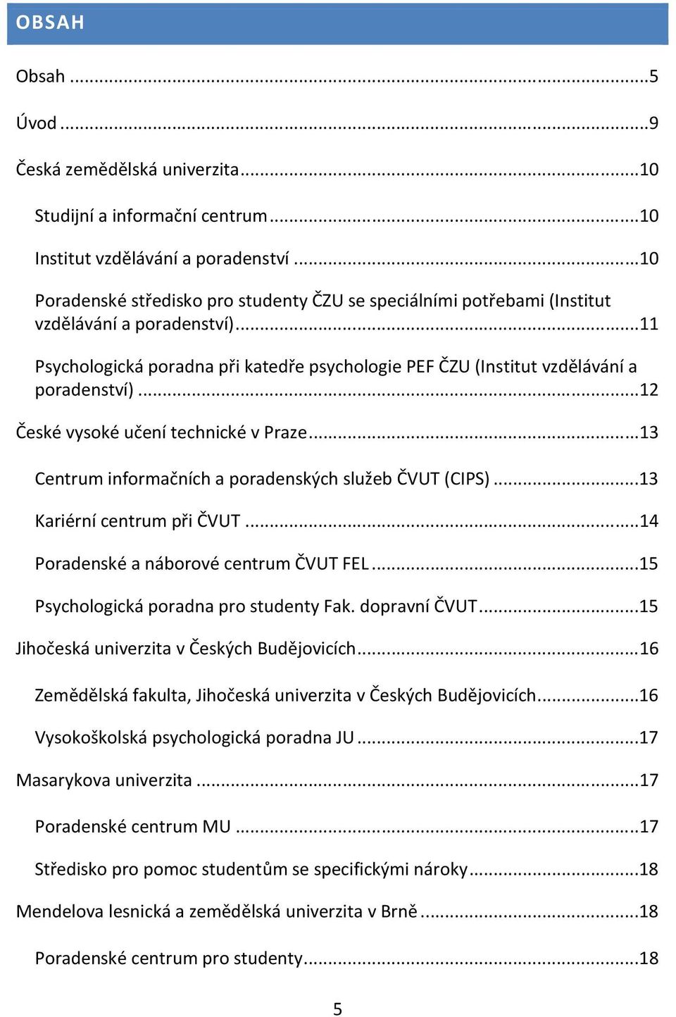 ..12 České vysoké učení technické v Praze...13 Centrum informačních a poradenských služeb ČVUT (CIPS)...13 Kariérní centrum při ČVUT...14 Poradenské a náborové centrum ČVUT FEL.