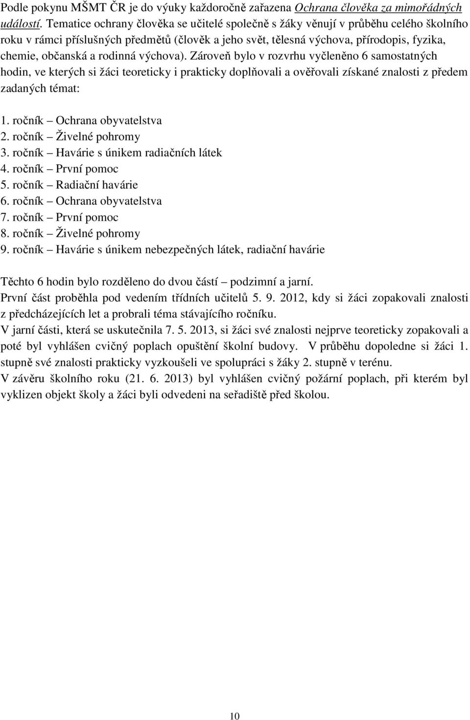 rodinná výchova). Zároveň bylo v rozvrhu vyčleněno 6 samostatných hodin, ve kterých si žáci teoreticky i prakticky doplňovali a ověřovali získané znalosti z předem zadaných témat: 1.