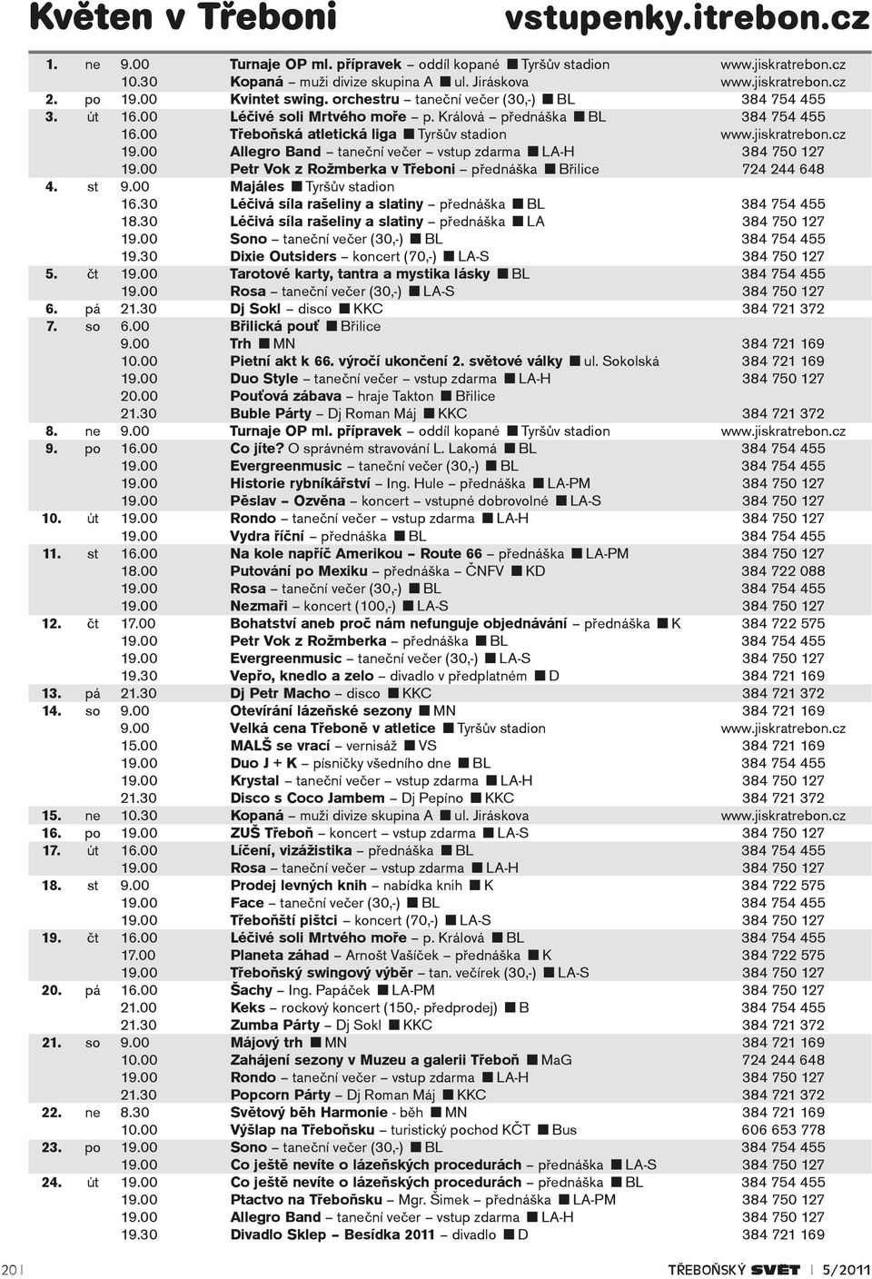 cz 19.00 Allegro Band taneční večer vstup zdarma LA-H 384 750 127 19.00 Petr Vok z Rožmberka v Třeboni přednáška Břilice 724 244 648 4. st 9.00 Majáles Tyršův stadion 16.