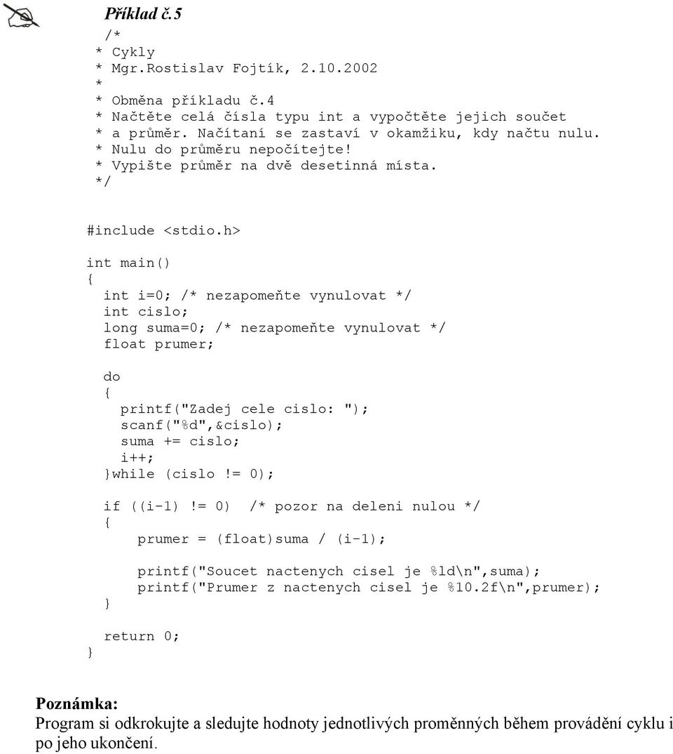 int main() int i=0; nezapomeňte vynulovat int cislo; long suma=0; nezapomeňte vynulovat float prumer; do printf("zadej cele cislo: "); scanf("%d",&cislo); suma += cislo; i++; while