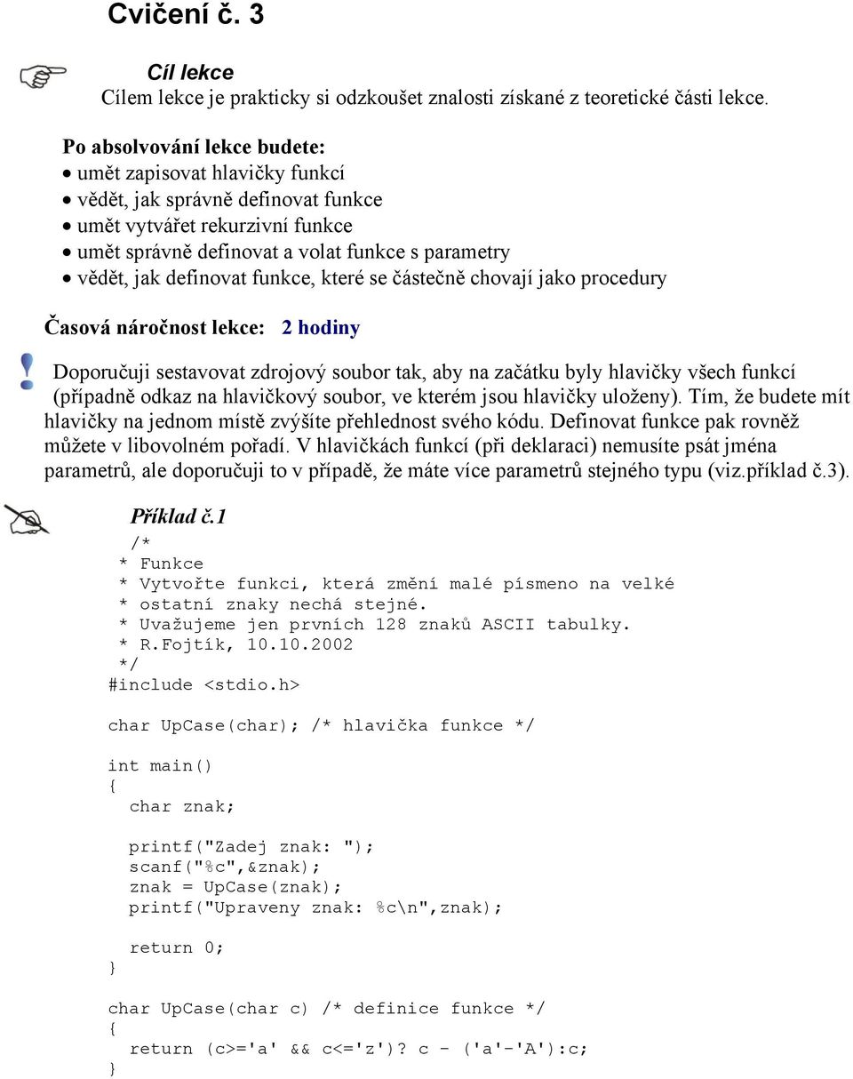 funkce, které se částečně chovají jako procedury Časová náročnost lekce: 2 hodiny Doporučuji sestavovat zdrojový soubor tak, aby na začátku byly hlavičky všech funkcí (případně odkaz na hlavičkový