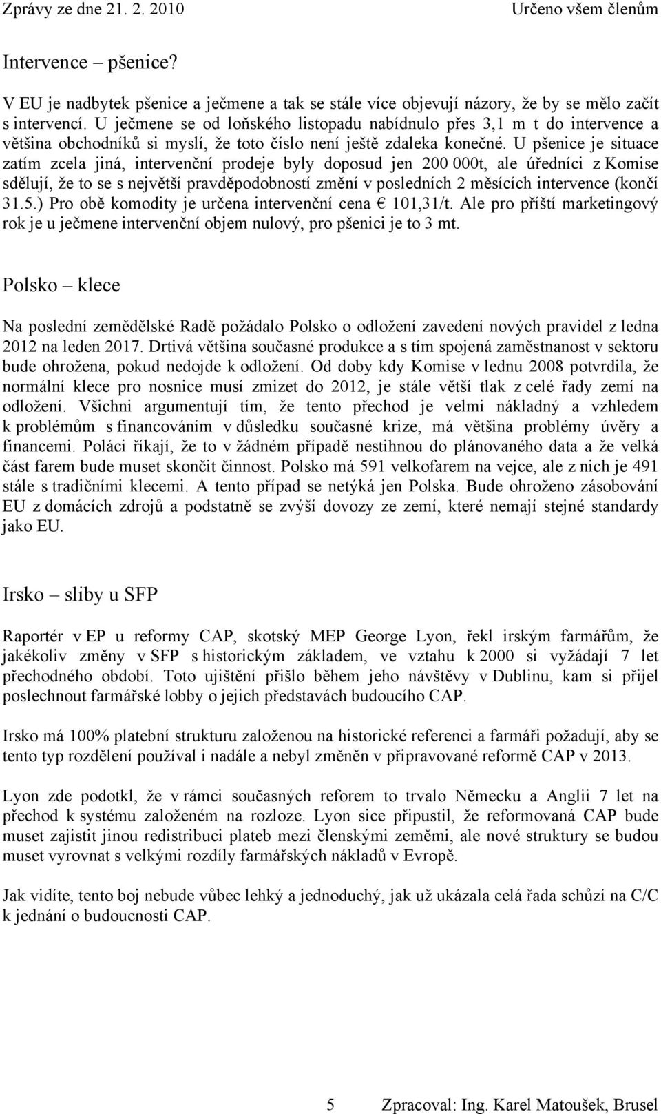 U pšenice je situace zatím zcela jiná, intervenční prodeje byly doposud jen 200 000t, ale úředníci z Komise sdělují, že to se s největší pravděpodobností změní v posledních 2 měsících intervence