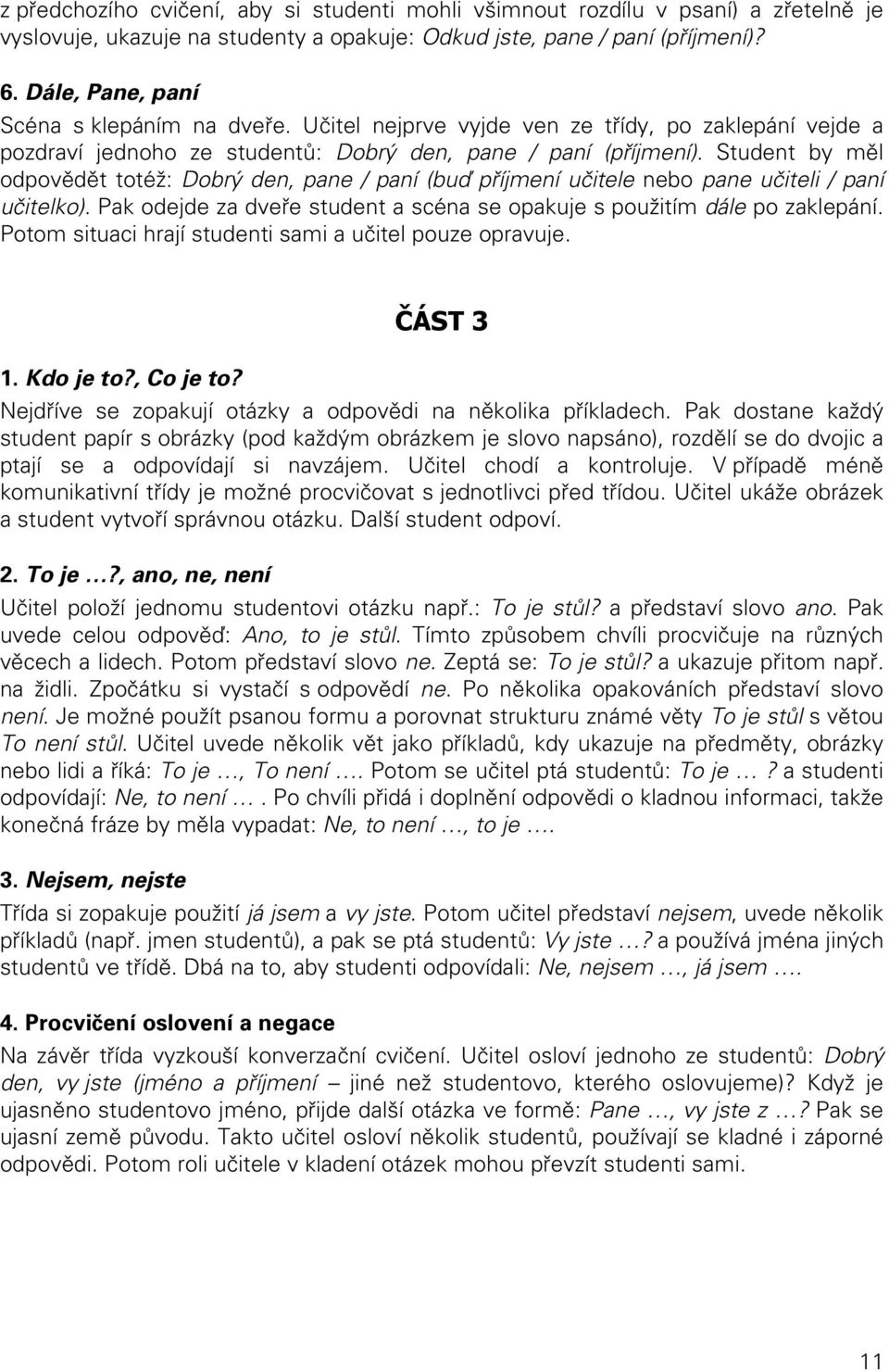 Student by měl odpovědět totéž: Dobrý den, pane / paní (buď příjmení učitele nebo pane učiteli / paní učitelko). Pak odejde za dveře student a scéna se opakuje s použitím dále po zaklepání.