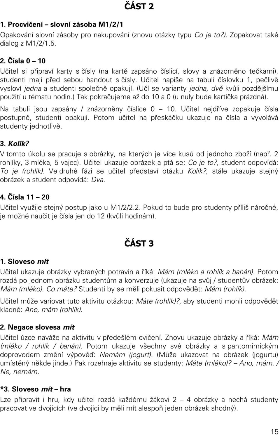 ) Tak pokračujeme až do 10 a 0 (u nuly bude kartička prázdná). Na tabuli jsou zapsány / znázorněny číslice 0 10. Učitel nejdříve zopakuje čísla postupně, studenti opakují.