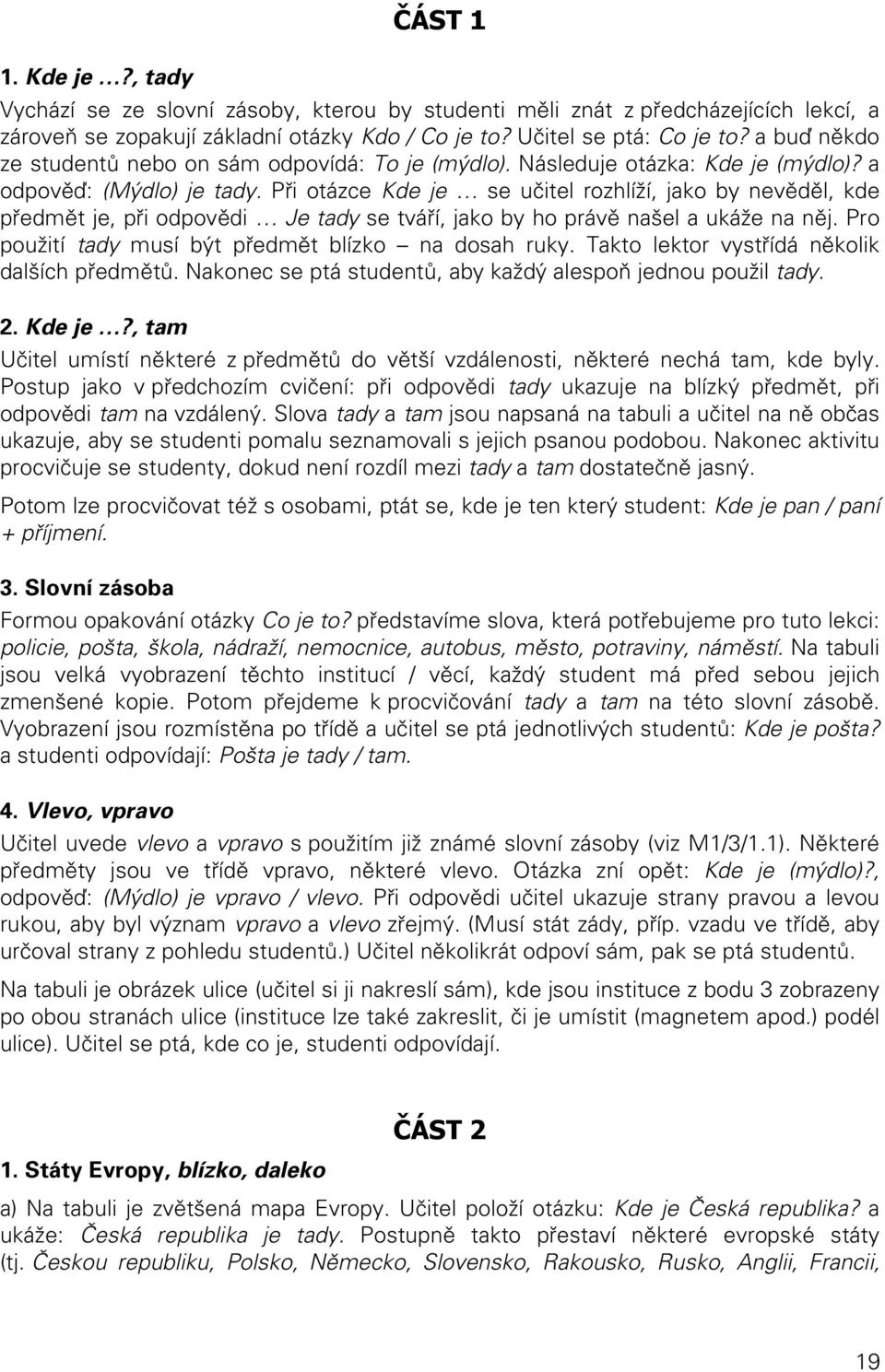 Při otázce Kde je se učitel rozhlíží, jako by nevěděl, kde předmět je, při odpovědi Je tady se tváří, jako by ho právě našel a ukáže na něj. Pro použití tady musí být předmět blízko na dosah ruky.