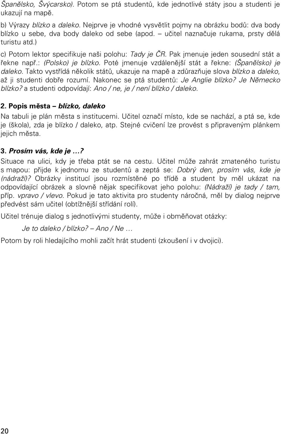 ) c) Potom lektor specifikuje naši polohu: Tady je ČR. Pak jmenuje jeden sousední stát a řekne např.: (Polsko) je blízko. Poté jmenuje vzdálenější stát a řekne: (Španělsko) je daleko.