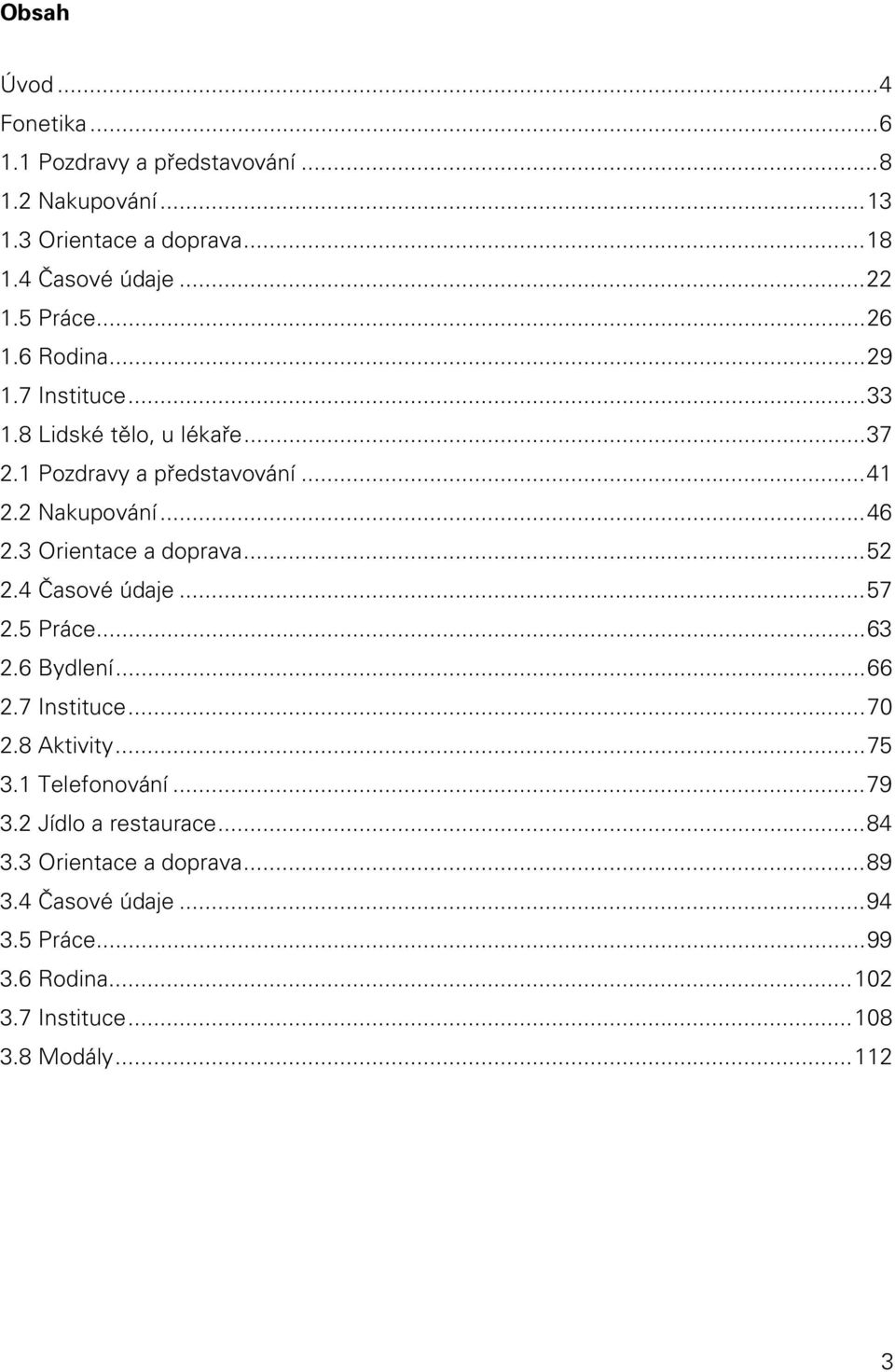 3 Orientace a doprava...52 2.4 Časové údaje...57 2.5 Práce...63 2.6 Bydlení...66 2.7 Instituce...70 2.8 Aktivity...75 3.1 Telefonování...79 3.