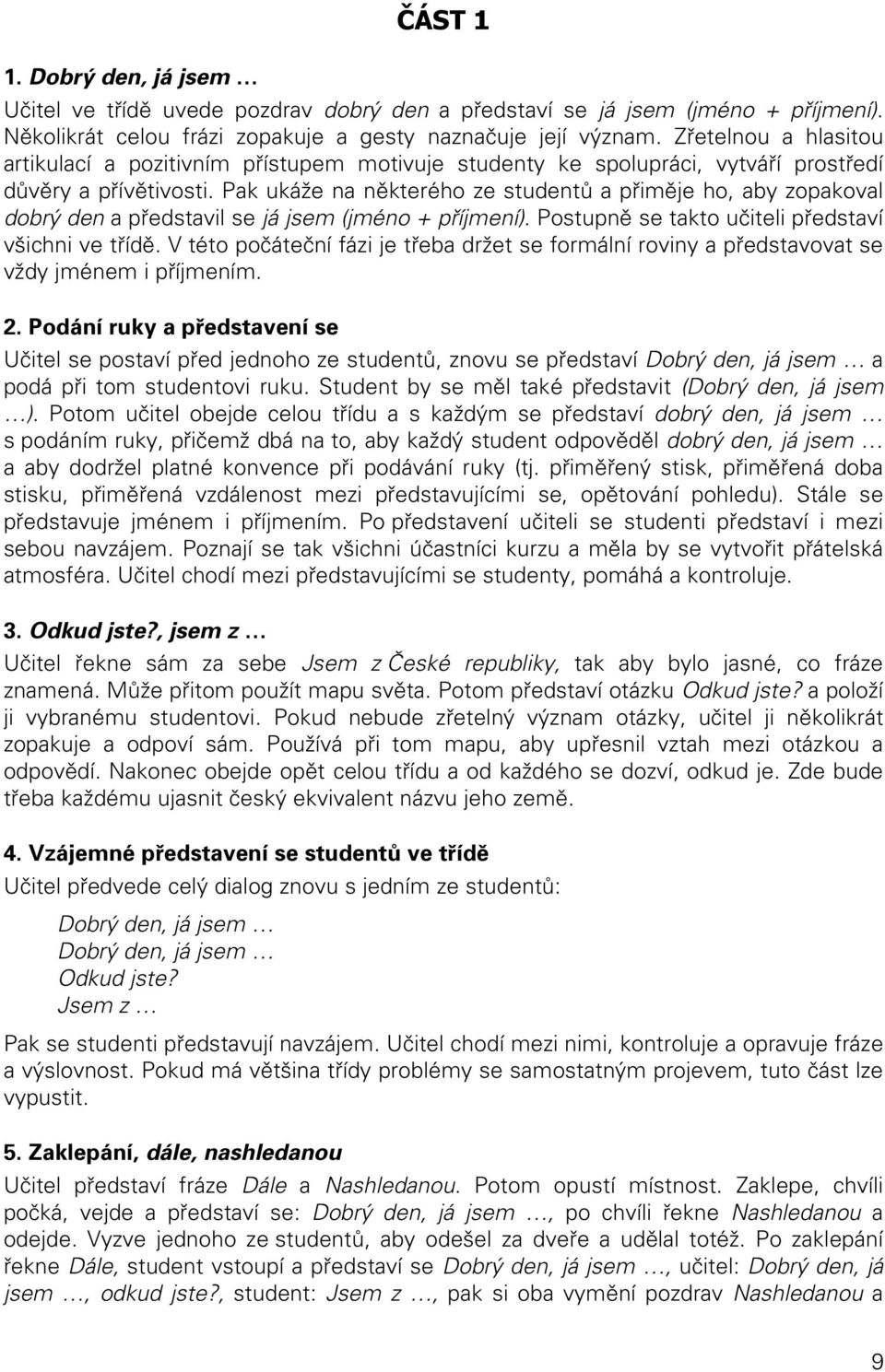 Pak ukáže na některého ze studentů a přiměje ho, aby zopakoval dobrý den a představil se já jsem (jméno + příjmení). Postupně se takto učiteli představí všichni ve třídě.