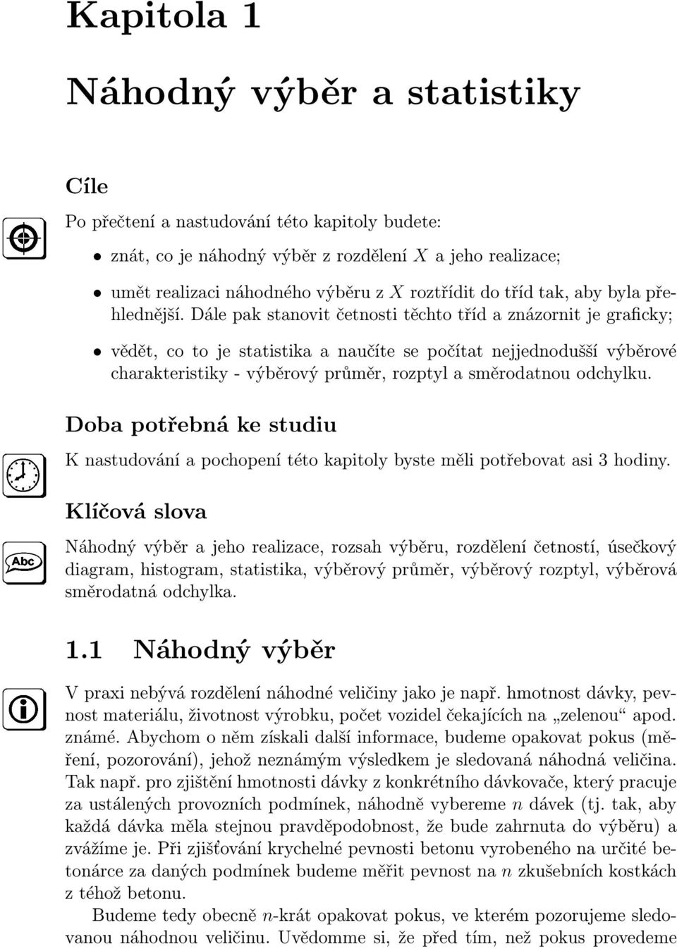 Dále pak stanovit četnosti těchto tříd a znázornit je graficky; vědět, co to je statistika a naučíte se počítat nejjednodušší výběrové charakteristiky - výběrový průměr, rozptyl a směrodatnou