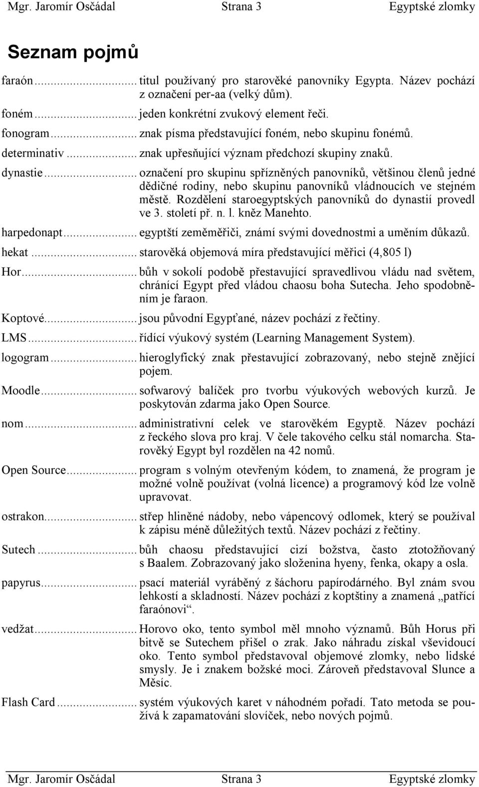 .. ozčeí po skupiu spřízěých povíků, většiou čleů jedé dědičé odiy, eo skupiu povíků vládoucích ve stejém městě. Rozděleí stoegyptských povíků do dystií povedl ve. století př.. l. kěz Mehto. hpedopt.