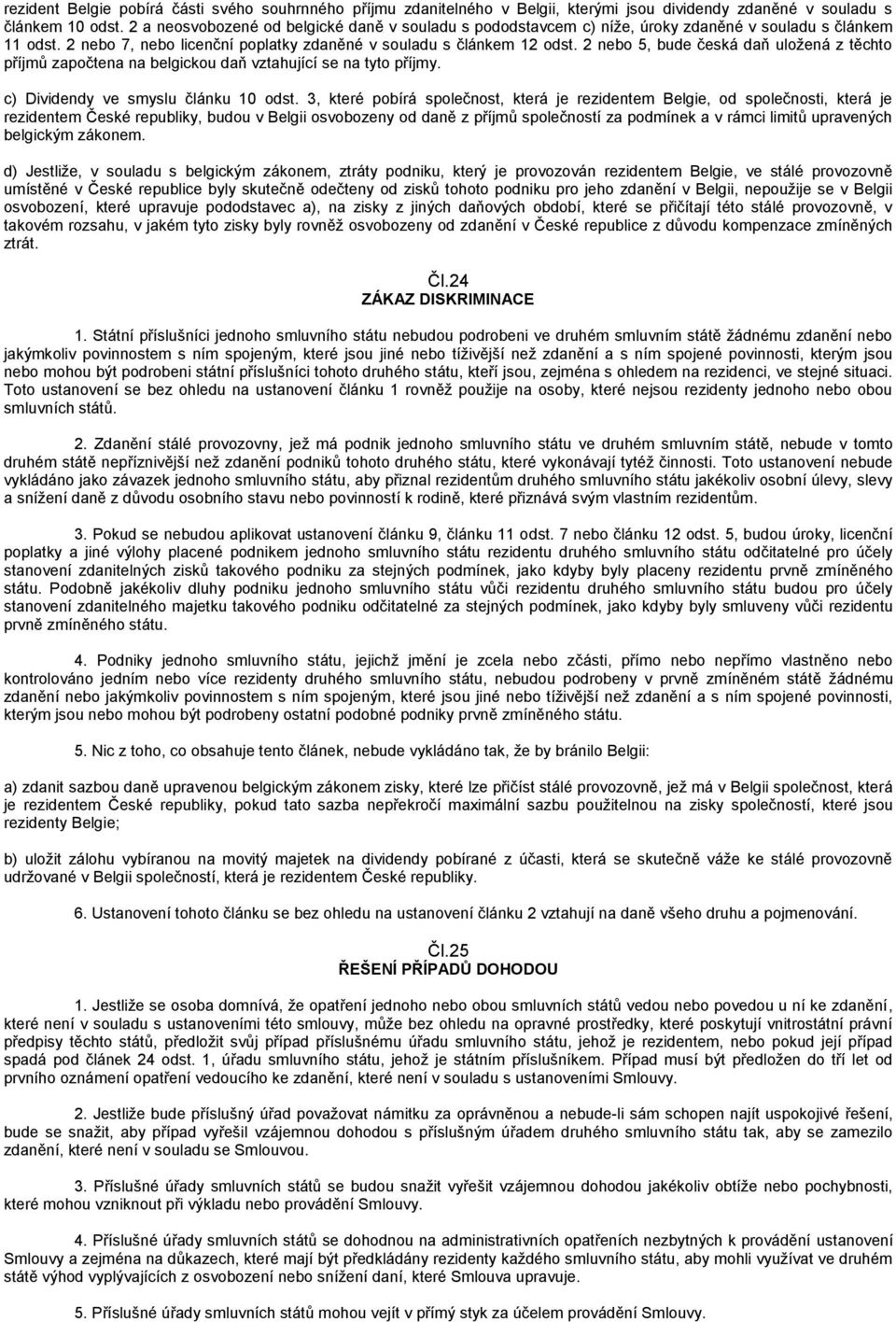 2 nebo 5, bude česká daň uložená z těchto příjmů započtena na belgickou daň vztahující se na tyto příjmy. c) Dividendy ve smyslu článku 10 odst.