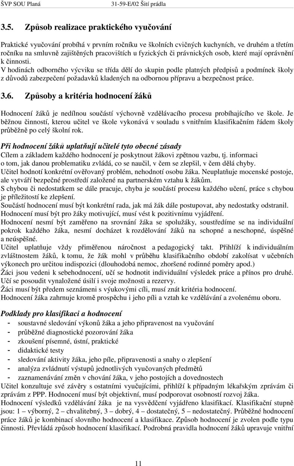 V hodinách odborného výcviku se třída dělí do skupin podle platných předpisů a podmínek školy z důvodů zabezpečení požadavků kladených na odbornou přípravu a bezpečnost práce. 3.6.