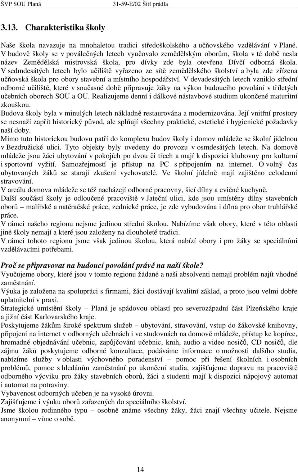 V sedmdesátých letech bylo učiliště vyřazeno ze sítě zemědělského školství a byla zde zřízena učňovská škola pro obory stavební a místního hospodářství.