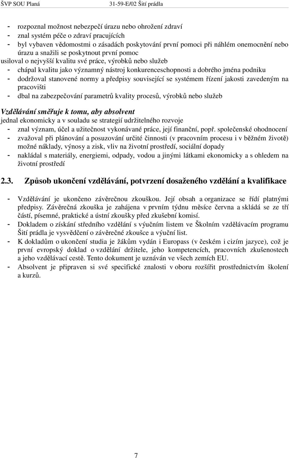 normy a předpisy související se systémem řízení jakosti zavedeným na pracovišti - dbal na zabezpečování parametrů kvality procesů, výrobků nebo služeb Vzdělávání směřuje k tomu, aby absolvent jednal