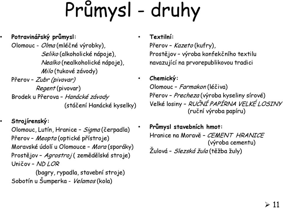 Agrostroj ( zemědělské stroje) Uničov ND LOR (bagry, rypadla, stavební stroje) Sobotín u Šumperka - Velamos (kola) Textilní: Přerov Kazeto (kufry), Prostějov výroba konfekčního textilu navazující na