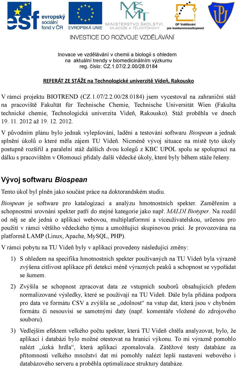 Stáž proběhla ve dnech 19. 11. 2012 až 19. 12. 2012. V původním plánu bylo jednak vylepšování, ladění a testování softwaru Biospean a jednak splnění úkolů o které měla zájem TU Vídeň.