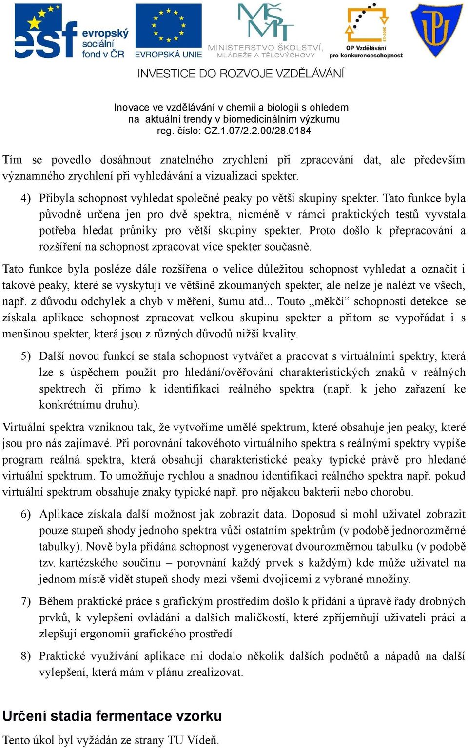 Tato funkce byla původně určena jen pro dvě spektra, nicméně v rámci praktických testů vyvstala potřeba hledat průniky pro větší skupiny spekter.