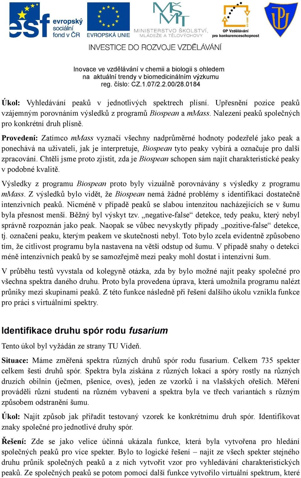 Chtěli jsme proto zjistit, zda je Biospean schopen sám najít charakteristické peaky v podobné kvalitě. Výsledky z programu Biospean proto byly vizuálně porovnávány s výsledky z programu mmass.