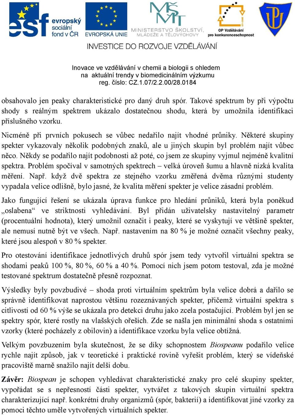 Někdy se podařilo najít podobnosti až poté, co jsem ze skupiny vyjmul nejméně kvalitní spektra. Problém spočíval v samotných spektrech velká úroveň šumu a hlavně nízká kvalita měření. Např.