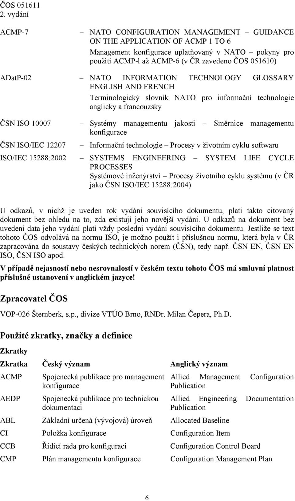 konfigurace ČSN ISO/IEC 12207 Informační technologie Procesy v životním cyklu softwaru ISO/IEC 15288:2002 SYSTEMS ENGINEERING SYSTEM LIFE CYCLE PROCESSES Systémové inženýrství Procesy životního cyklu