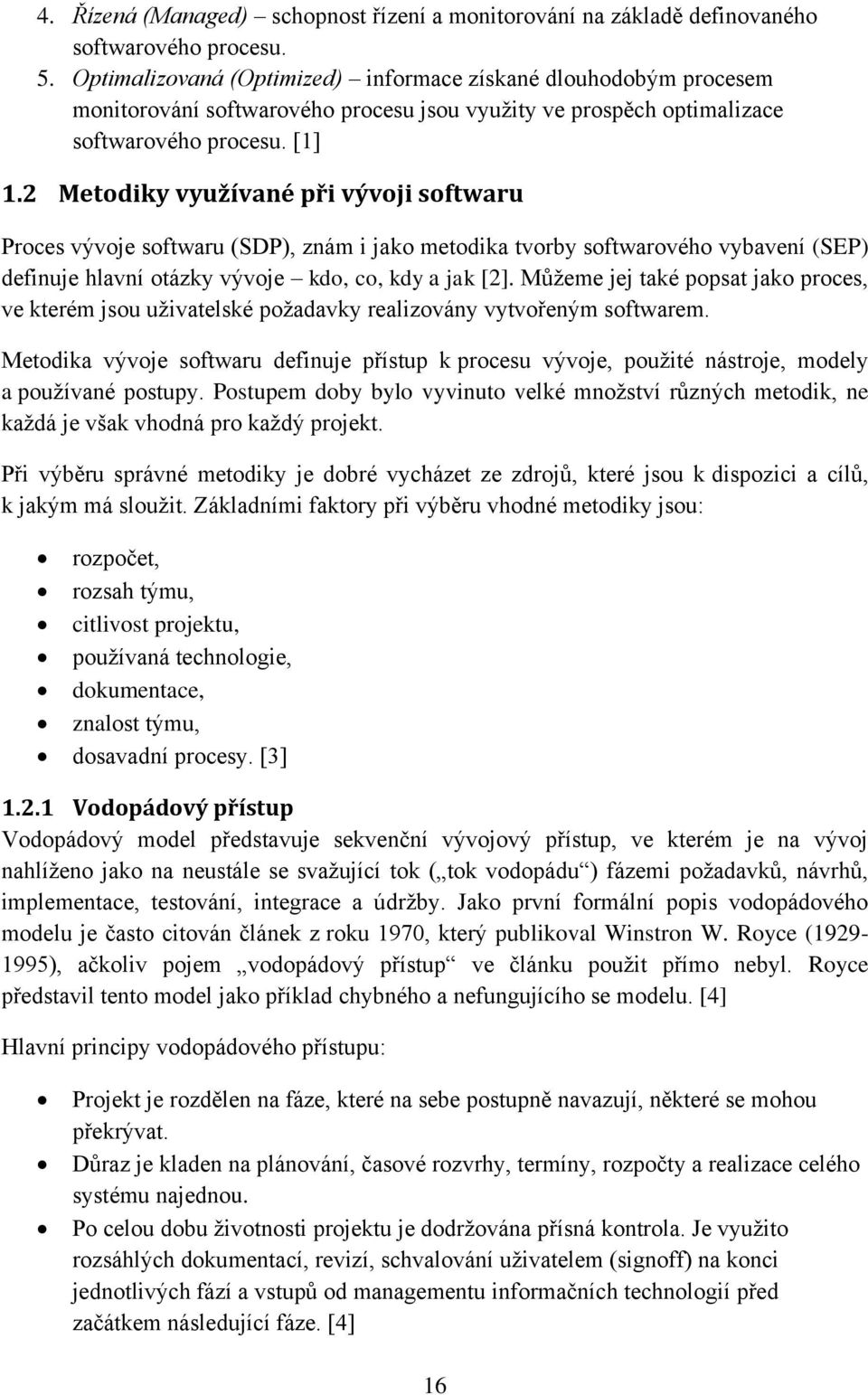 2 Metodiky využívané při vývoji softwaru Proces vývoje softwaru (SDP), znám i jako metodika tvorby softwarového vybavení (SEP) definuje hlavní otázky vývoje kdo, co, kdy a jak [2].