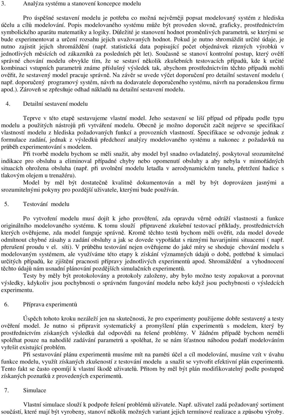 Důležité je stanovení hodnot proměnlivých parametrů, se kterými se bude experimentovat a určení rozsahu jejich uvažovaných hodnot.